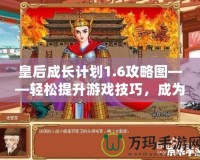 皇后成長計(jì)劃1.6攻略圖——輕松提升游戲技巧，成為最強(qiáng)皇后！