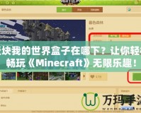 麥塊我的世界盒子在哪下？讓你輕松暢玩《Minecraft》無(wú)限樂(lè)趣！