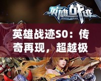 英雄戰(zhàn)跡S0：傳奇再現(xiàn)，超越極限的巔峰對(duì)決！