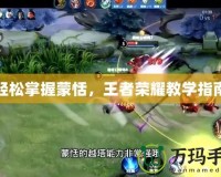 輕松掌握蒙恬，王者榮耀教學指南