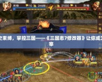 打破歷史束縛，掌控三國——《三國志7修改器》讓你成為戰(zhàn)場主宰