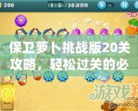 保衛(wèi)蘿卜挑戰(zhàn)版20關攻略，輕松過關的必備秘籍！