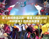 掌上操控命運之戰(zhàn)！重溫《高達SEEDPSP游戲》的熱血與激情