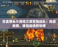 合金彈頭小游戲之英軍陸戰(zhàn)隊：挑戰(zhàn)極限，體驗戰(zhàn)場的快感