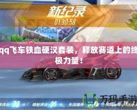 qq飛車(chē)鐵血硬漢套裝，釋放賽道上的終極力量！