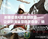 刺客信條4黑旗修改器——讓你的海盜冒險(xiǎn)更自由，暢游加勒比