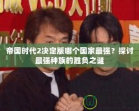 帝國時代2決定版哪個國家最強？探討最強種族的勝負之謎