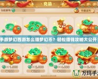手游夢幻西游怎么賺夢幻幣？輕松賺錢攻略大公開！