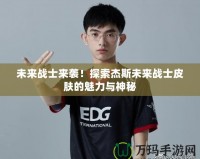 未來戰(zhàn)士來襲！探索杰斯未來戰(zhàn)士皮膚的魅力與神秘