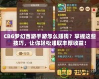 CBG夢(mèng)幻西游手游怎么賺錢？掌握這些技巧，讓你輕松賺取豐厚收益！