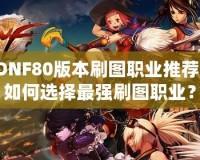 DNF80版本刷圖職業(yè)推薦，如何選擇最強刷圖職業(yè)？
