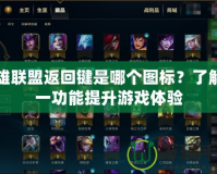 英雄聯(lián)盟返回鍵是哪個(gè)圖標(biāo)？了解這一功能提升游戲體驗(yàn)