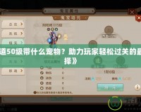 《問(wèn)道50級(jí)帶什么寵物？助力玩家輕松過(guò)關(guān)的最佳選擇》