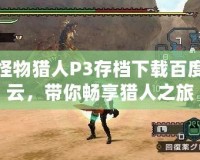 怪物獵人P3存檔下載百度云，帶你暢享獵人之旅