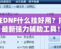 現(xiàn)在DNF什么掛好用？揭秘最新強力輔助工具！