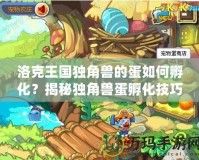 洛克王國獨(dú)角獸的蛋如何孵化？揭秘獨(dú)角獸蛋孵化技巧