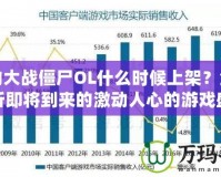 植物大戰(zhàn)僵尸OL什么時(shí)候上架？全面解析即將到來的激動(dòng)人心的游戲盛宴