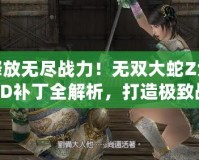 釋放無盡戰(zhàn)力！無雙大蛇Z免CD補丁全解析，打造極致戰(zhàn)斗體驗