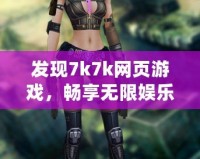 發(fā)現(xiàn)7k7k網(wǎng)頁游戲，暢享無限娛樂世界！