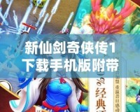 新仙劍奇?zhèn)b傳1下載手機版附帶金手指，重溫經(jīng)典，暢享無敵體驗！