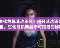 《生化危機艾達王死？揭開艾達王死亡真相，生化危機粉絲不可錯過的秘密！》
