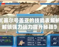 《賽爾號蓋亞的技能表解析，解鎖強力戰(zhàn)力提升秘籍》