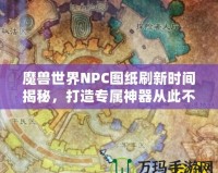 魔獸世界NPC圖紙刷新時(shí)間揭秘，打造專屬神器從此不再迷茫！
