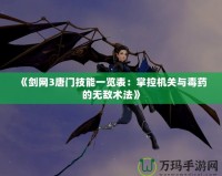 《劍網(wǎng)3唐門技能一覽表：掌控機關(guān)與毒藥的無敵術(shù)法》