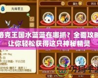 洛克王國(guó)水藍(lán)藍(lán)在哪抓？全面攻略讓你輕松獲得這只神秘精靈