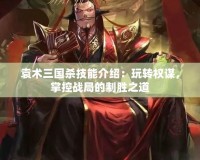 袁術(shù)三國殺技能介紹：玩轉(zhuǎn)權(quán)謀，掌控戰(zhàn)局的制勝之道