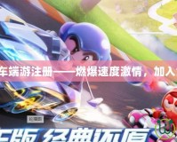 跑跑卡丁車端游注冊(cè)——燃爆速度激情，加入競(jìng)速狂歡！
