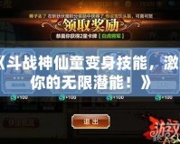 《斗戰(zhàn)神仙童變身技能，激活你的無(wú)限潛能！》