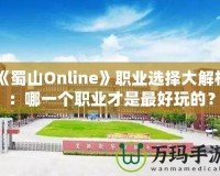 《蜀山Online》職業(yè)選擇大解析：哪一個(gè)職業(yè)才是最好玩的？