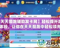 【天天酷跑輔助發(fā)卡網(wǎng)】輕松提升游戲體驗(yàn)，讓你在天天酷跑中輕松領(lǐng)先