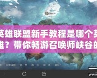 英雄聯(lián)盟新手教程是哪個英雄？帶你暢游召喚師峽谷的最佳選擇！