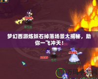 夢(mèng)幻西游煉妖石掉落場(chǎng)景大揭秘，助你一飛沖天！