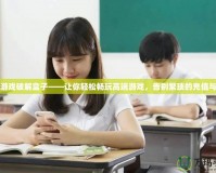 手機游戲破解盒子——讓你輕松暢玩高端游戲，告別繁瑣的充值與限制