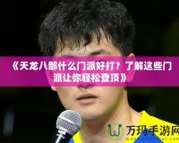 《天龍八部什么門派好打？了解這些門派讓你輕松登頂》