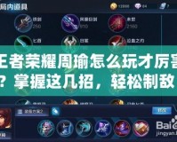 王者榮耀周瑜怎么玩才厲害？掌握這幾招，輕松制敵！