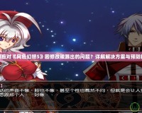 如何應(yīng)對《風(fēng)色幻想5》因修改被踢出的問題？詳解解決方案與預(yù)防措施