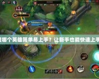 英雄聯(lián)盟哪個英雄簡單易上手？讓新手也能快速上手的推薦！
