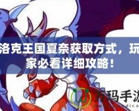 洛克王國(guó)夏奈獲取方式，玩家必看詳細(xì)攻略！