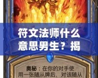 符文法師什么意思男生？揭秘這個神秘身份背后的魅力與個性