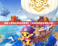 探秘《洛克王國(guó)魔法學(xué)院》：開啟你的魔法冒險(xiǎn)之旅！
