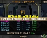 DNF女鬼劍士哪個強2023？全面分析，帶你找到最強職業(yè)！