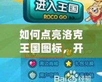 如何點亮洛克王國圖標(biāo)，開啟你的冒險之旅！