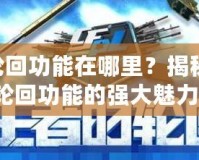 cf輪回功能在哪里？揭秘CF輪回功能的強(qiáng)大魅力！