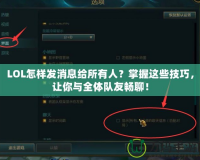 LOL怎樣發(fā)消息給所有人？掌握這些技巧，讓你與全體隊友暢聊！