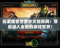 探索魔獸世界中文視頻網(wǎng)：帶你進(jìn)入全新的游戲世界！