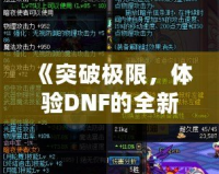 《突破極限，體驗(yàn)DNF的全新“經(jīng)驗(yàn)條”系統(tǒng)，輕松升級(jí)每一步！》